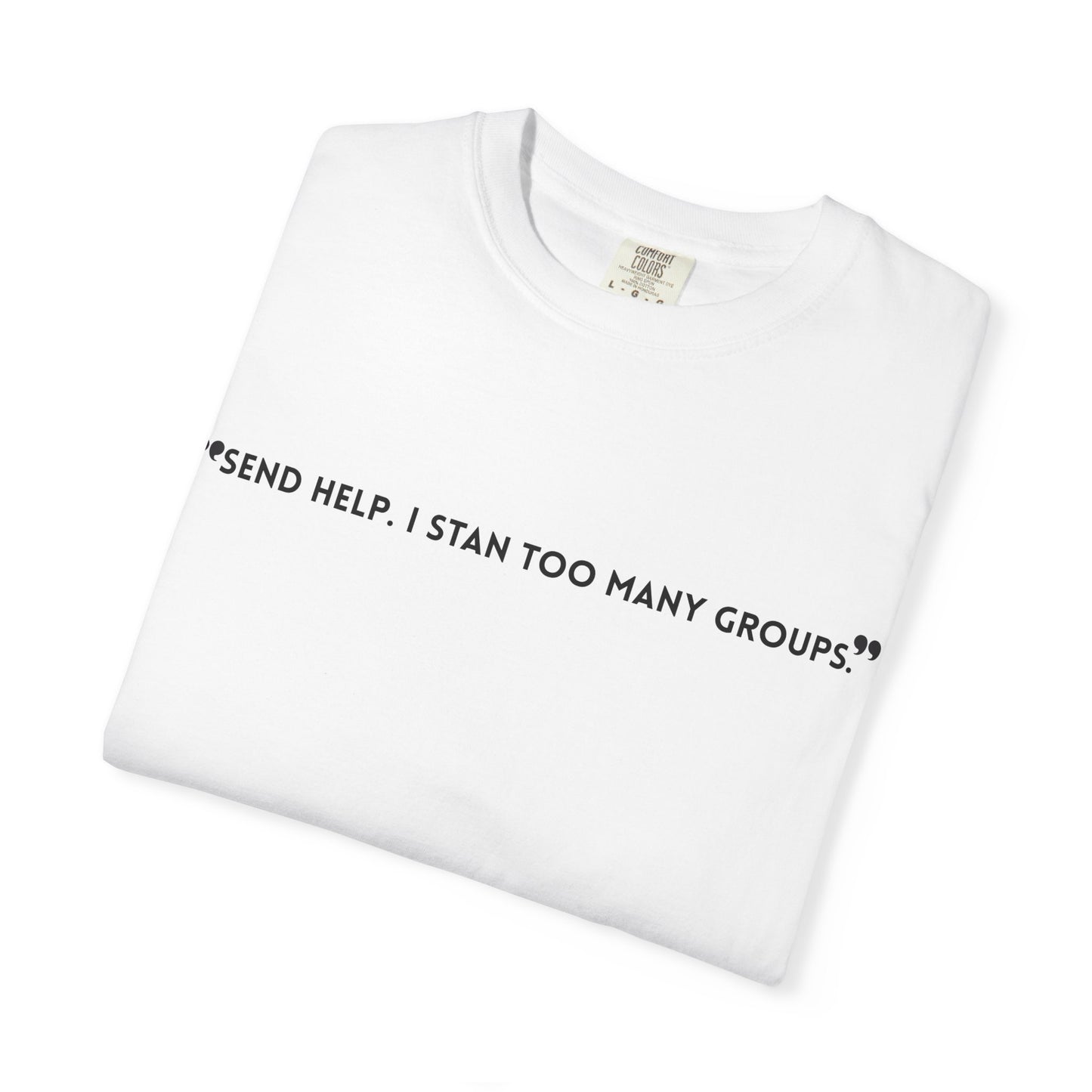 Unisex T-Shirt - "Send Help, I Stan Too Many Groups" - Fun Casual Shirt, Fan Merchandise, Gift for Music Lovers, Everyday Wear, Graphic Tee